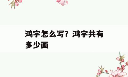 鸿字怎么写？鸿字共有多少画