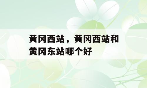 黄冈西站，黄冈西站和黄冈东站哪个好