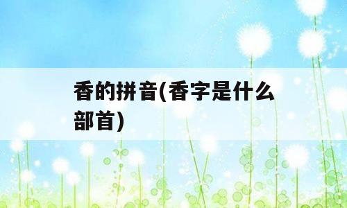 香的拼音(香字是什么部首)