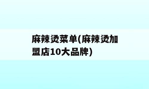 麻辣烫菜单(麻辣烫加盟店10大品牌)