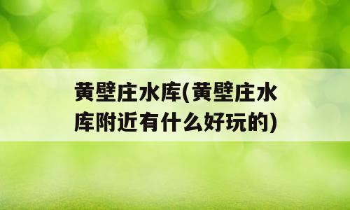 黄壁庄水库(黄壁庄水库附近有什么好玩的)