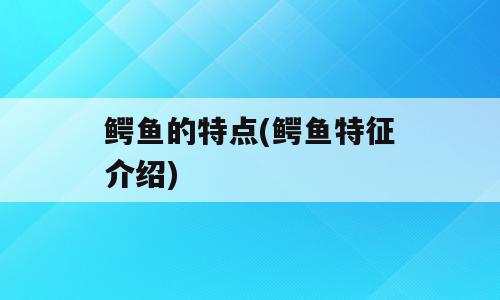 鳄鱼的特点(鳄鱼特征介绍)
