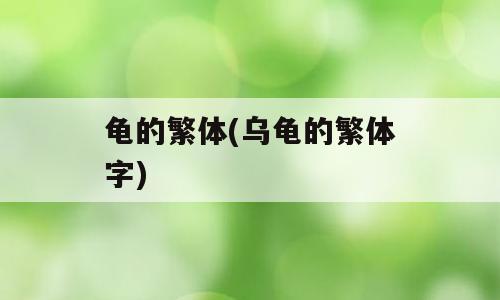 龟的繁体(乌龟的繁体字)
