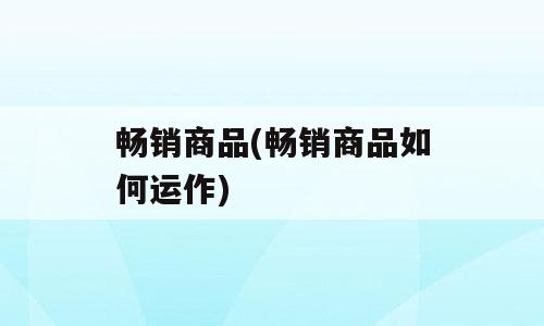 畅销商品(畅销商品如何运作)