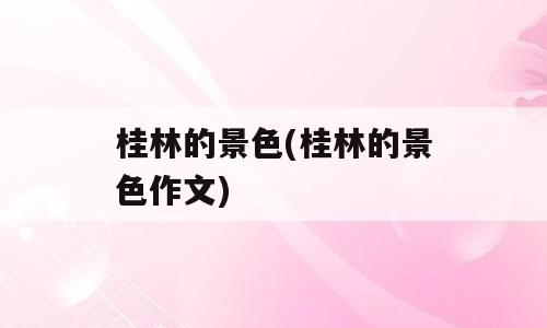 桂林的景色(桂林的景色作文)