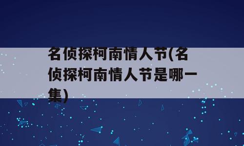 名侦探柯南情人节(名侦探柯南情人节是哪一集)