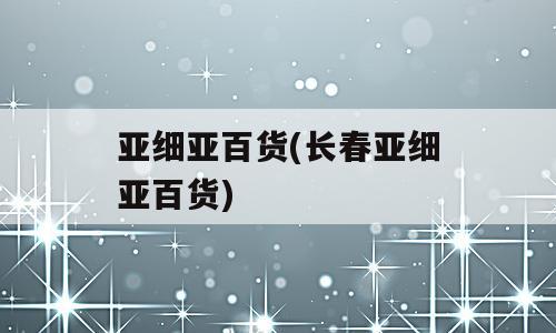亚细亚百货(长春亚细亚百货)