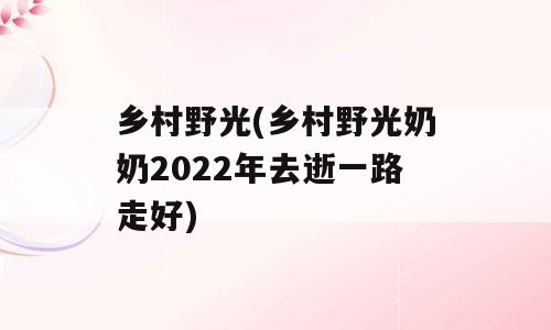 乡村野光(乡村野光奶奶2022年去逝一路走好)