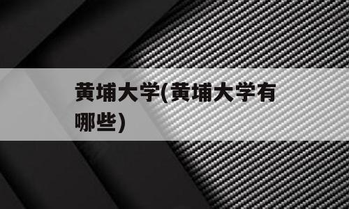 黄埔大学(黄埔大学有哪些)