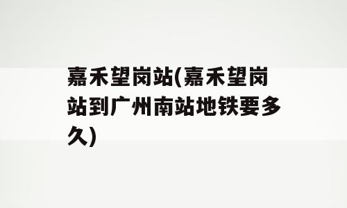 嘉禾望岗站(嘉禾望岗站到广州南站地铁要多久)