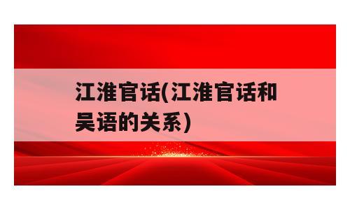江淮官话(江淮官话和吴语的关系)