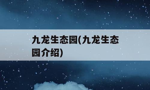 九龙生态园(九龙生态园介绍)