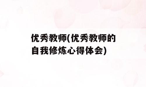 优秀教师(优秀教师的自我修炼心得体会)