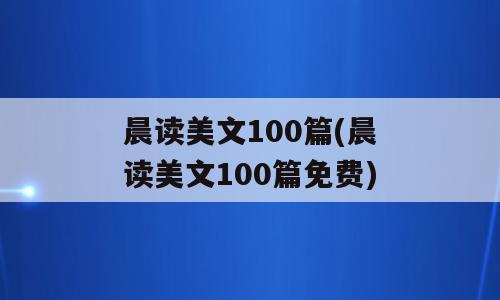 晨读美文100篇(晨读美文100篇免费)