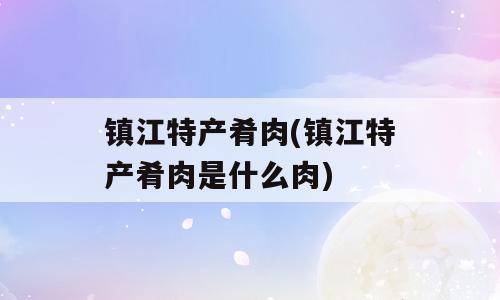 镇江特产肴肉(镇江特产肴肉是什么肉)