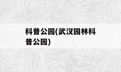 科普公园(武汉园林科普公园)