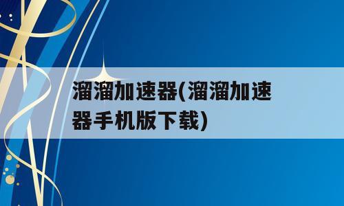 溜溜加速器(溜溜加速器手机版下载)