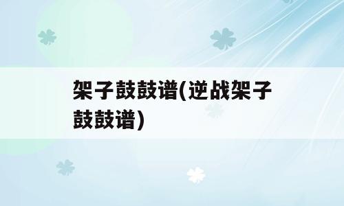 架子鼓鼓谱(逆战架子鼓鼓谱)