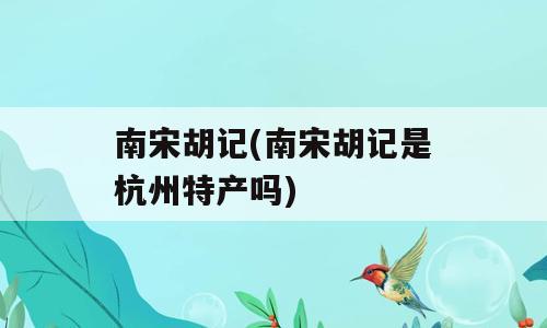 南宋胡记(南宋胡记是杭州特产吗)