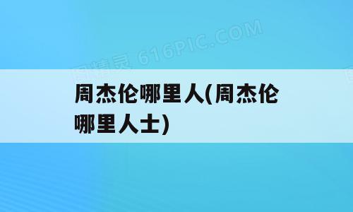 周杰伦哪里人(周杰伦哪里人士)