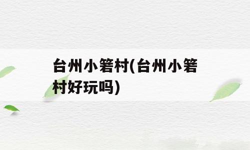 台州小箬村(台州小箬村好玩吗)