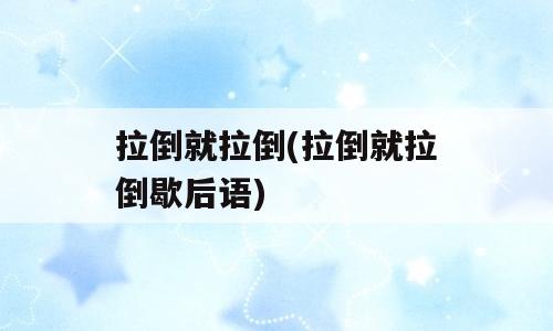 拉倒就拉倒(拉倒就拉倒歇后语)