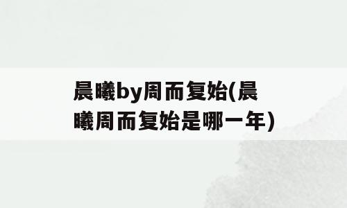 晨曦by周而复始(晨曦周而复始是哪一年)