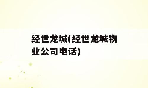 经世龙城(经世龙城物业公司电话)
