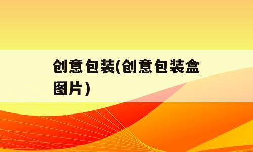 创意包装(创意包装盒图片)