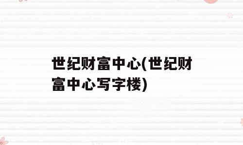世纪财富中心(世纪财富中心写字楼)