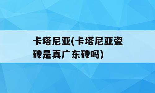 卡塔尼亚(卡塔尼亚瓷砖是真广东砖吗)