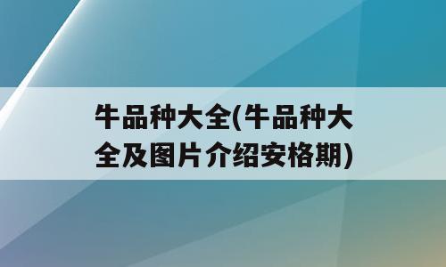 牛品种大全(牛品种大全及图片介绍安格期)