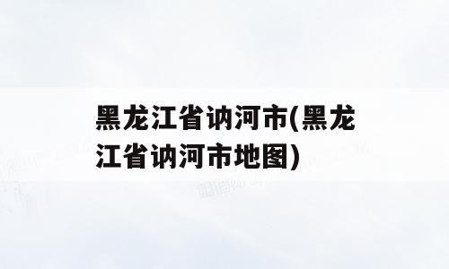 黑龙江省讷河市(黑龙江省讷河市地图)