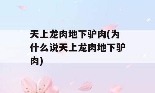天上龙肉地下驴肉(为什么说天上龙肉地下驴肉)