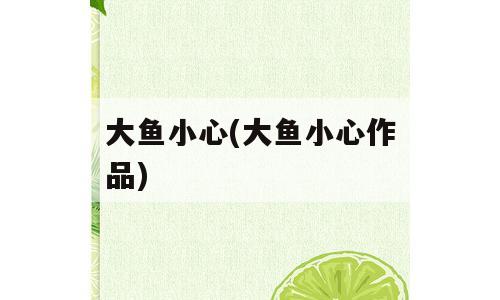 大鱼小心(大鱼小心作品)