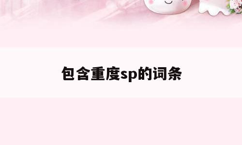 包含重度sp的词条