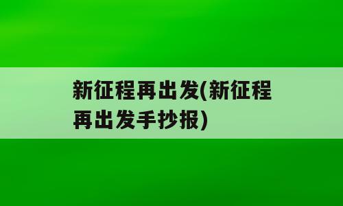 新征程再出发(新征程再出发手抄报)