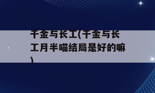 千金与长工(千金与长工月半喵结局是好的嘛)