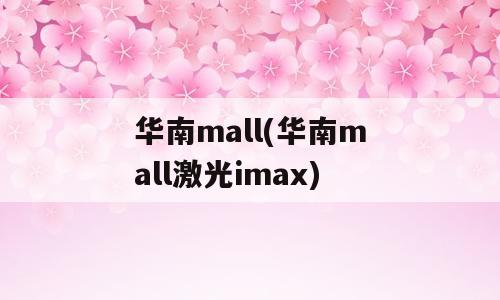 华南mall(华南mall激光imax)