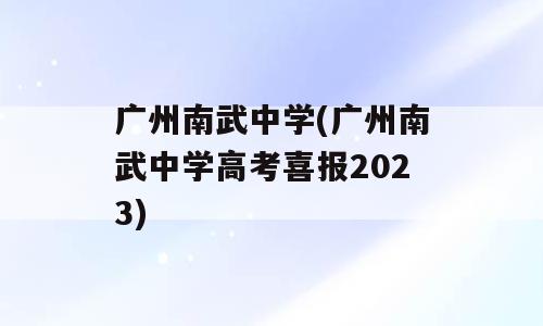 广州南武中学(广州南武中学高考喜报2023)