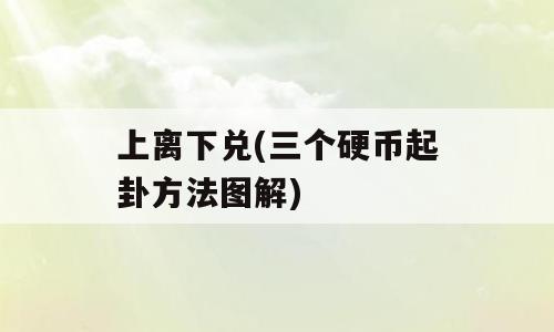 上离下兑(三个硬币起卦方法图解)