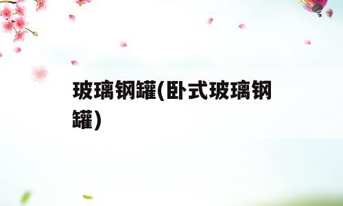 玻璃钢罐(卧式玻璃钢罐)