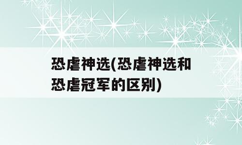 恐虐神选(恐虐神选和恐虐冠军的区别)