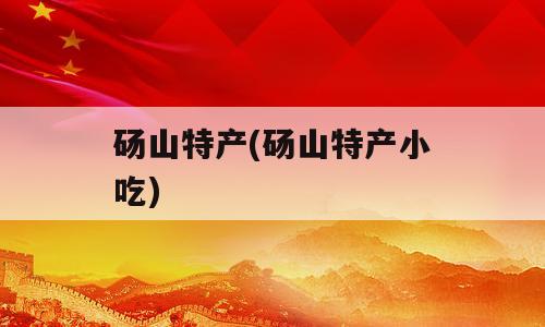 砀山特产(砀山特产小吃)