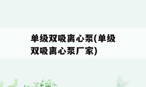 单级双吸离心泵(单级双吸离心泵厂家)