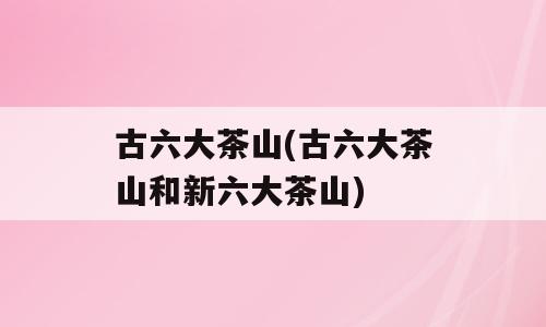 古六大茶山(古六大茶山和新六大茶山)