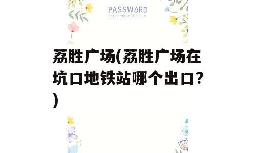 荔胜广场(荔胜广场在坑口地铁站哪个出口?)