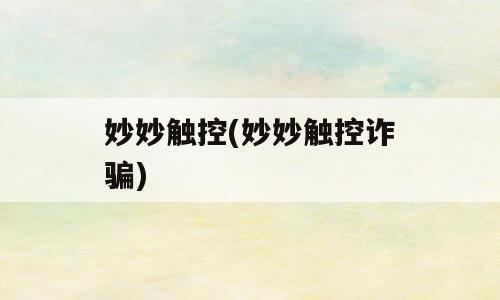 妙妙触控(妙妙触控诈骗)