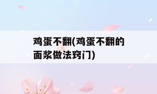 鸡蛋不翻(鸡蛋不翻的面浆做法窍门)