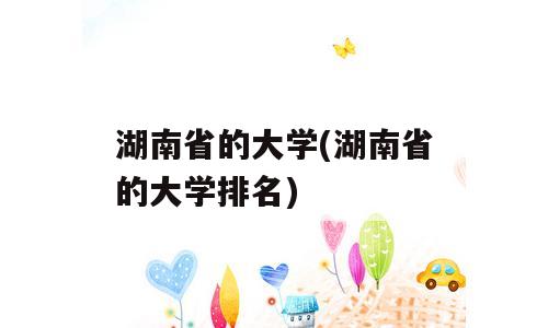 湖南省的大学(湖南省的大学排名)